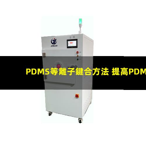 PDMS等離子鍵合方法 提高PDMS表面親水性、生物相容性、附著性